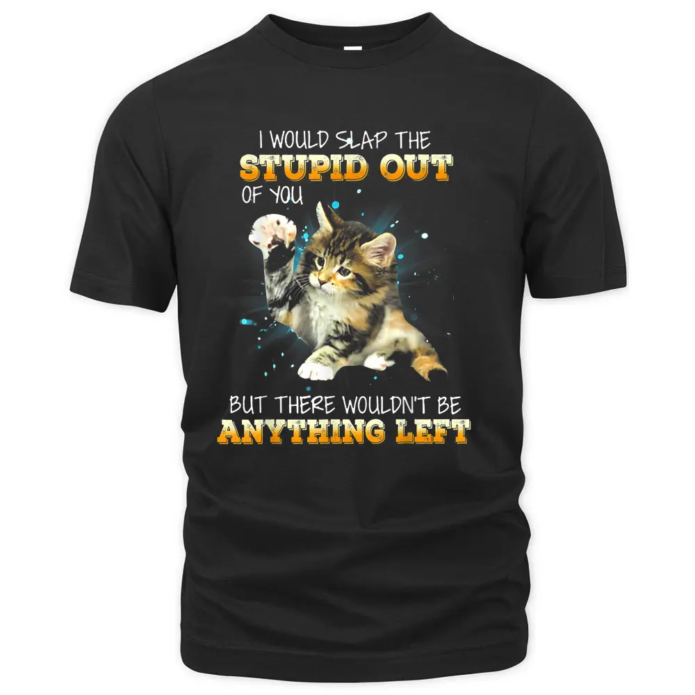 Cat I Would Slap The Stupid Out Of You T-Shirt