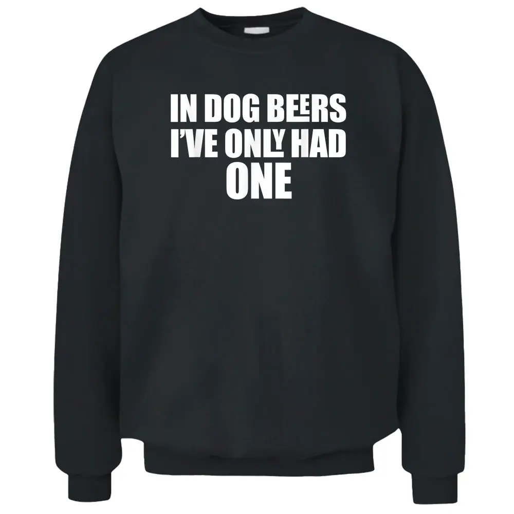 In Dog Beers I've Only Had One Pullover Sweatshirt