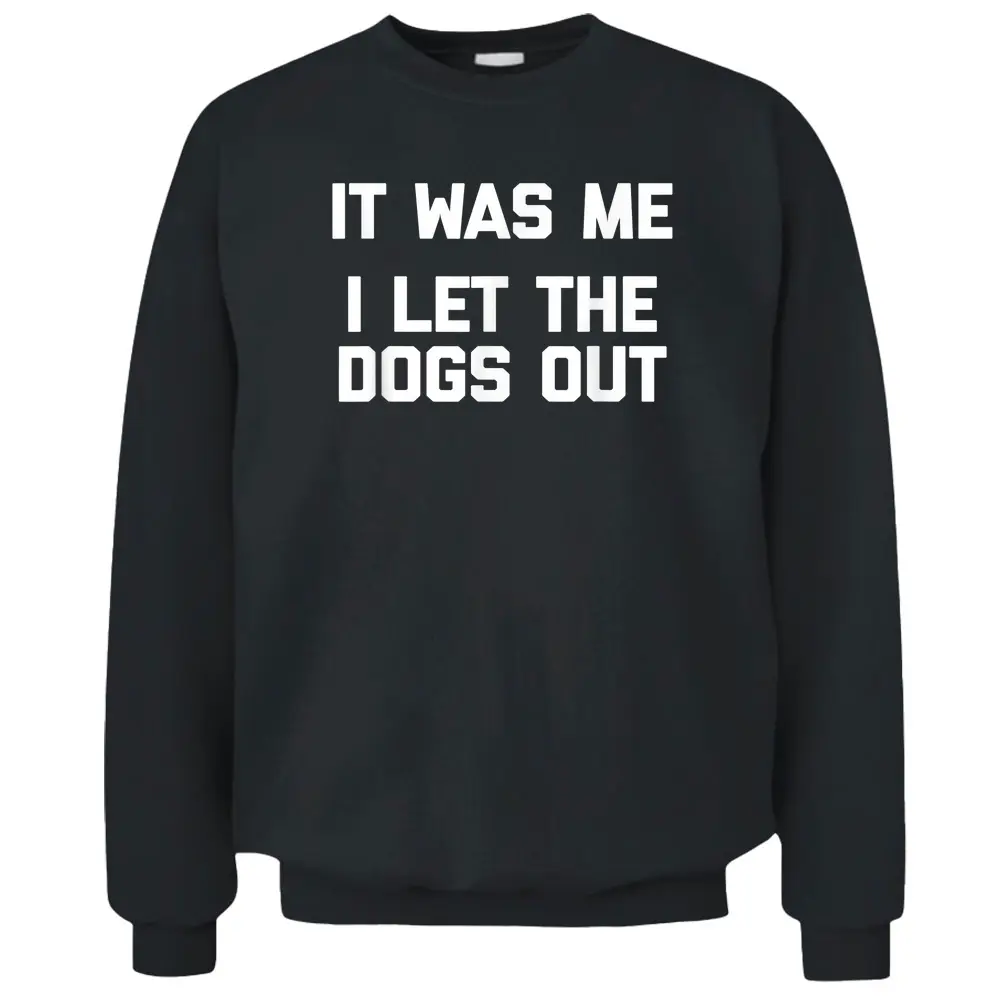 It Was Me I Let The Dogs Out  Funny Dog Owner Dogs Pullover Sweatshirt