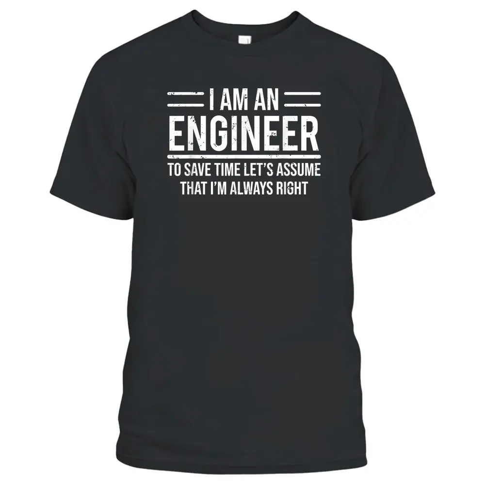 I Am An Engineer To Save Time I'm Always Right Funny T-Shirt