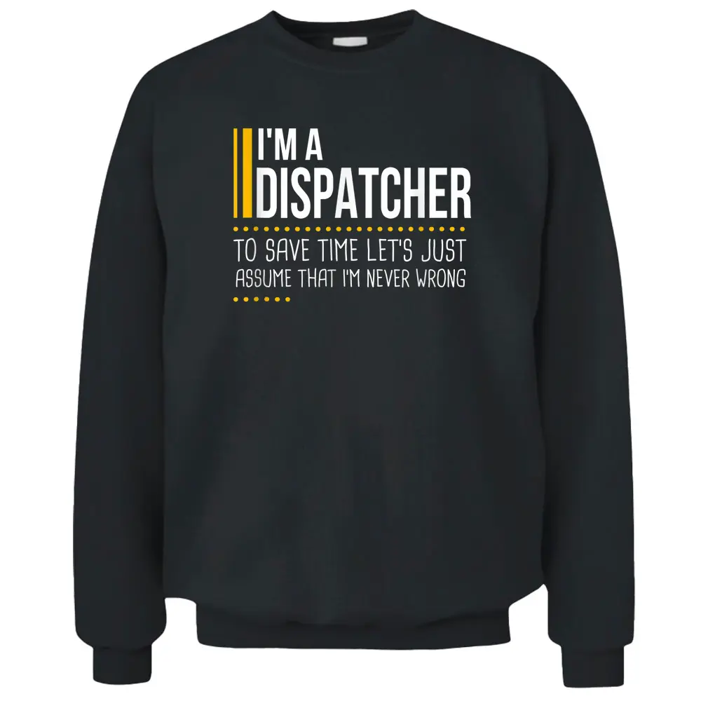 Save Time Lets Assume Dispatcher Is Never Wrong Funny Pullover Sweatshirt