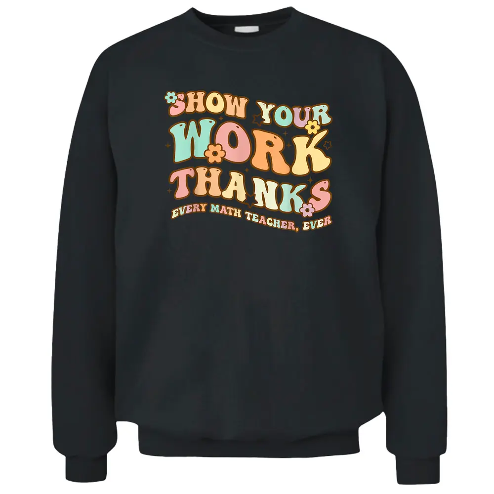 Back To School Show Your Work Thanks Math Teacher Funny Pullover Sweatshirt