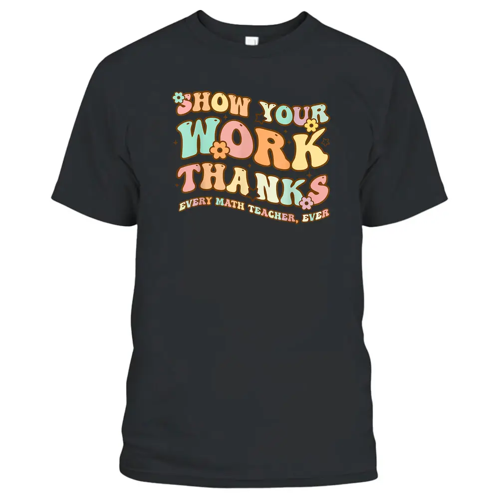 Back To School Show Your Work Thanks Math Teacher Funny T-Shirt