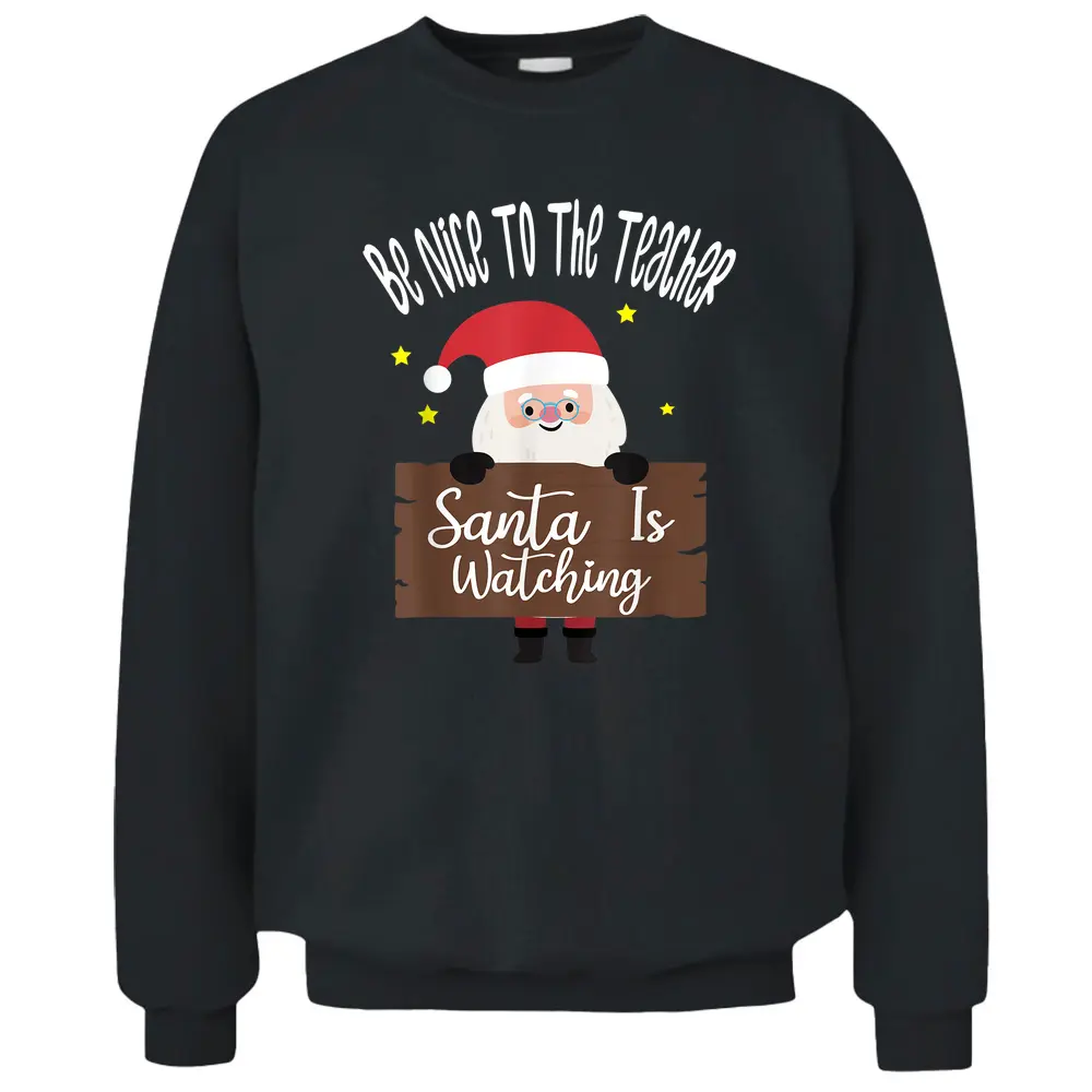 Be Nice To The Teacher Santa Is Watching Santa In Christmas Pullover Sweatshirt