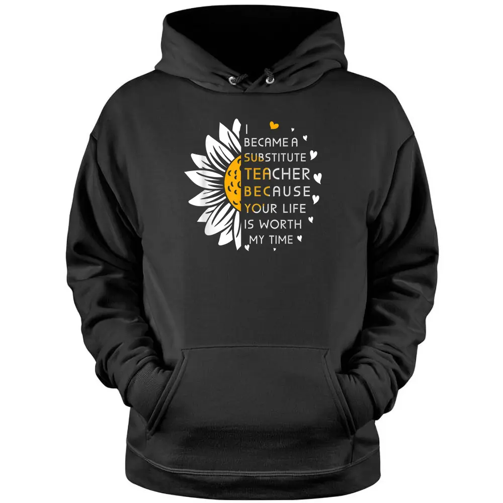 Became Substitute Teacher Because Your Life Is Worth My Time Pullover Hoodie