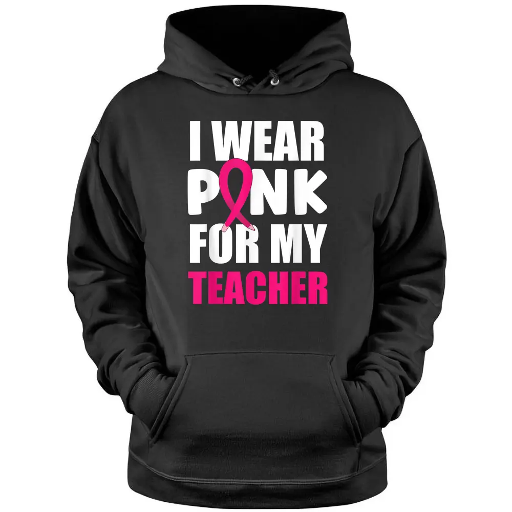 Breast Cancer Awareness I Wear Pink For My Teacher Pullover Hoodie