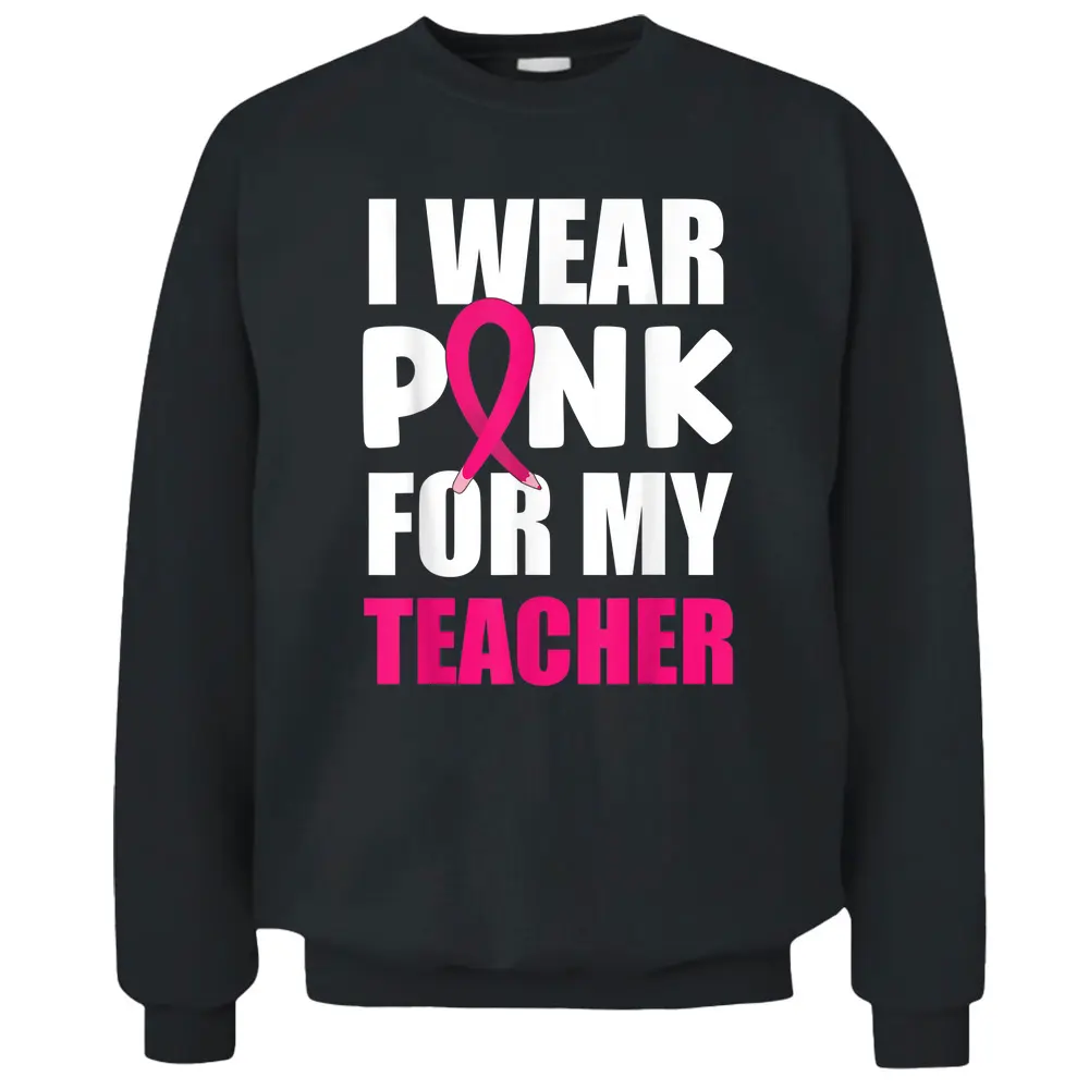 Breast Cancer Awareness I Wear Pink For My Teacher Pullover Sweatshirt