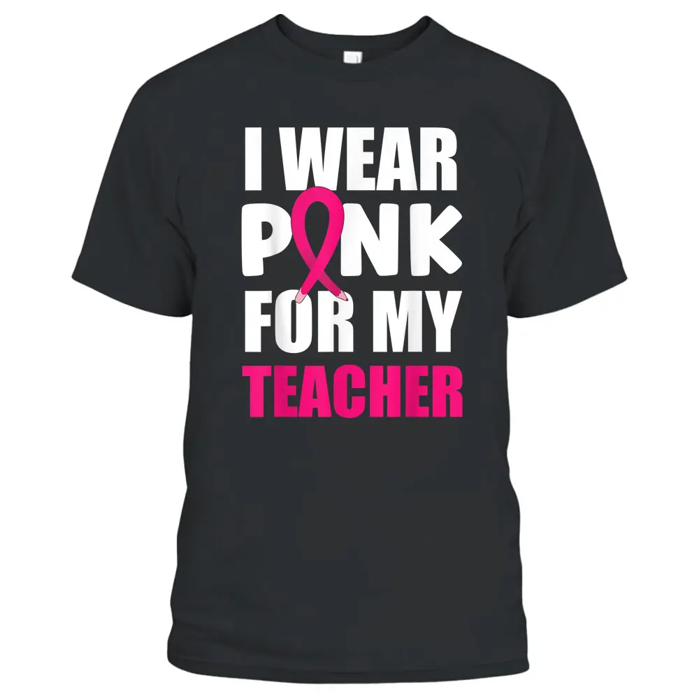 Breast Cancer Awareness I Wear Pink For My Teacher T-Shirt