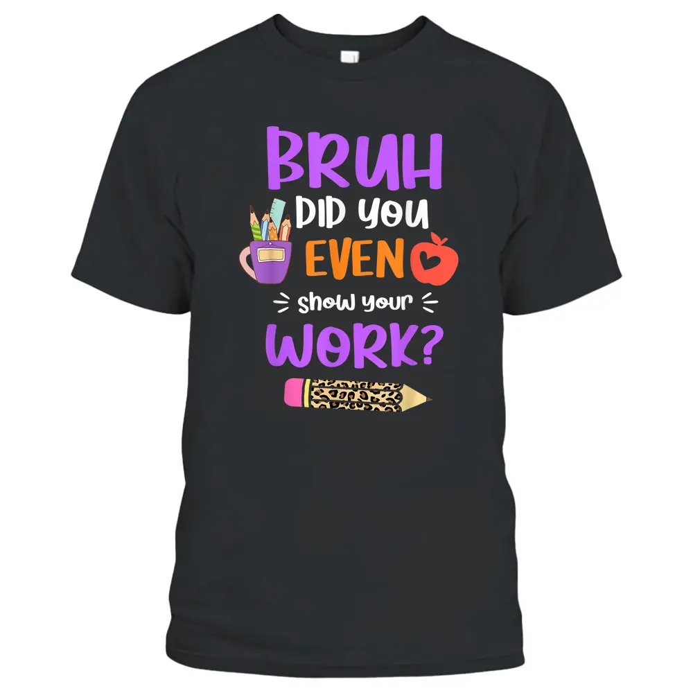 Bruh Did You Even Show Your Work Funny Math Teacher Women T-Shirt