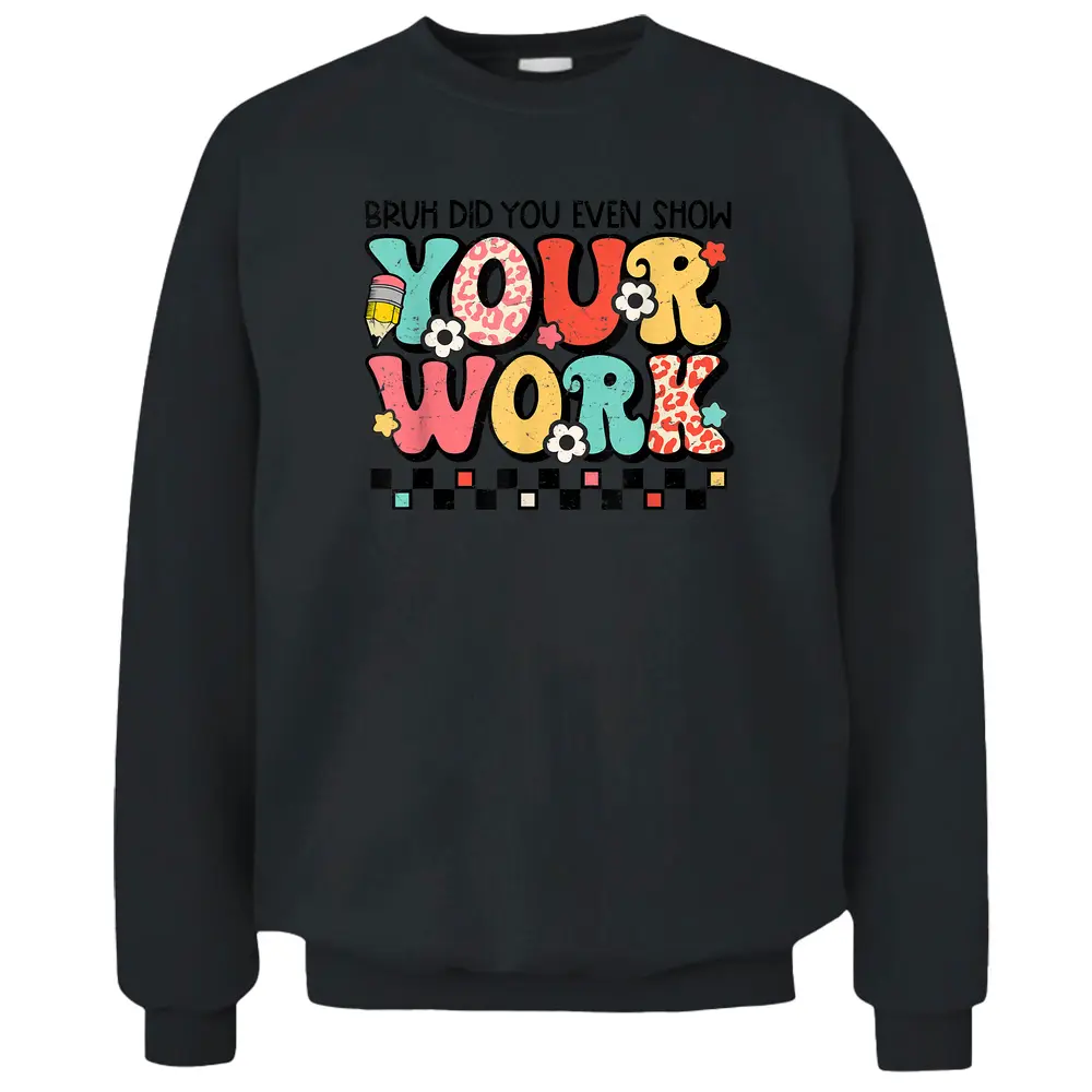 Bruh Did You Even Show Your Work Math Teacher Back To School Pullover Sweatshirt