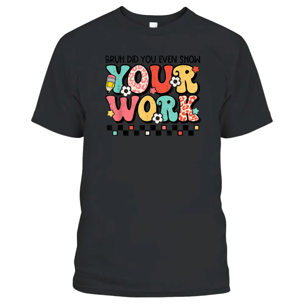 Bruh Did You Even Show Your Work Math Teacher Back To School T-Shirt