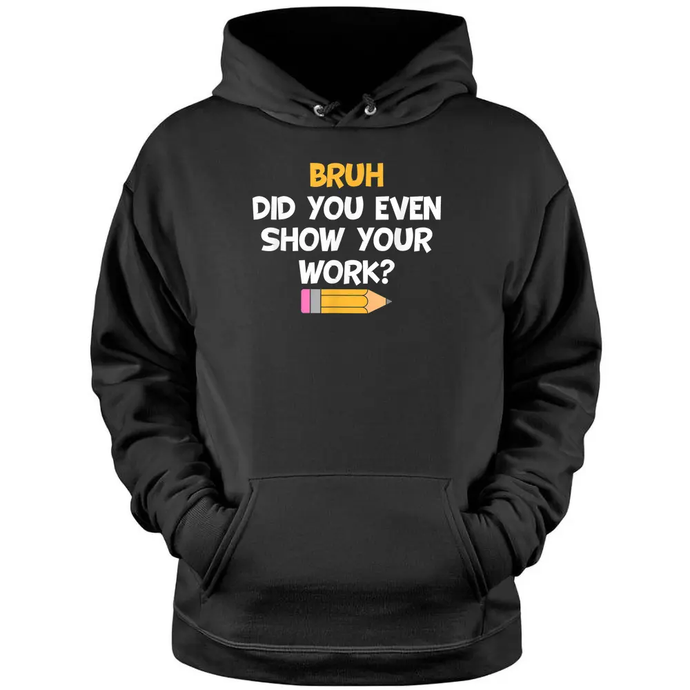 Bruh Did You Even Show Your Work School Math Teacher Funny Pullover Hoodie