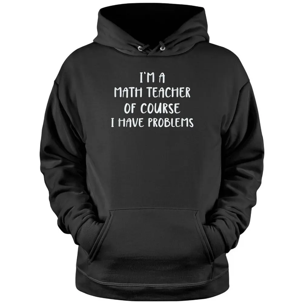 Cute I'm A Math Teacher Of Course I Have Problems Pullover Hoodie