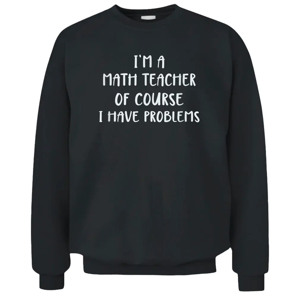 Cute I'm A Math Teacher Of Course I Have Problems Pullover Sweatshirt