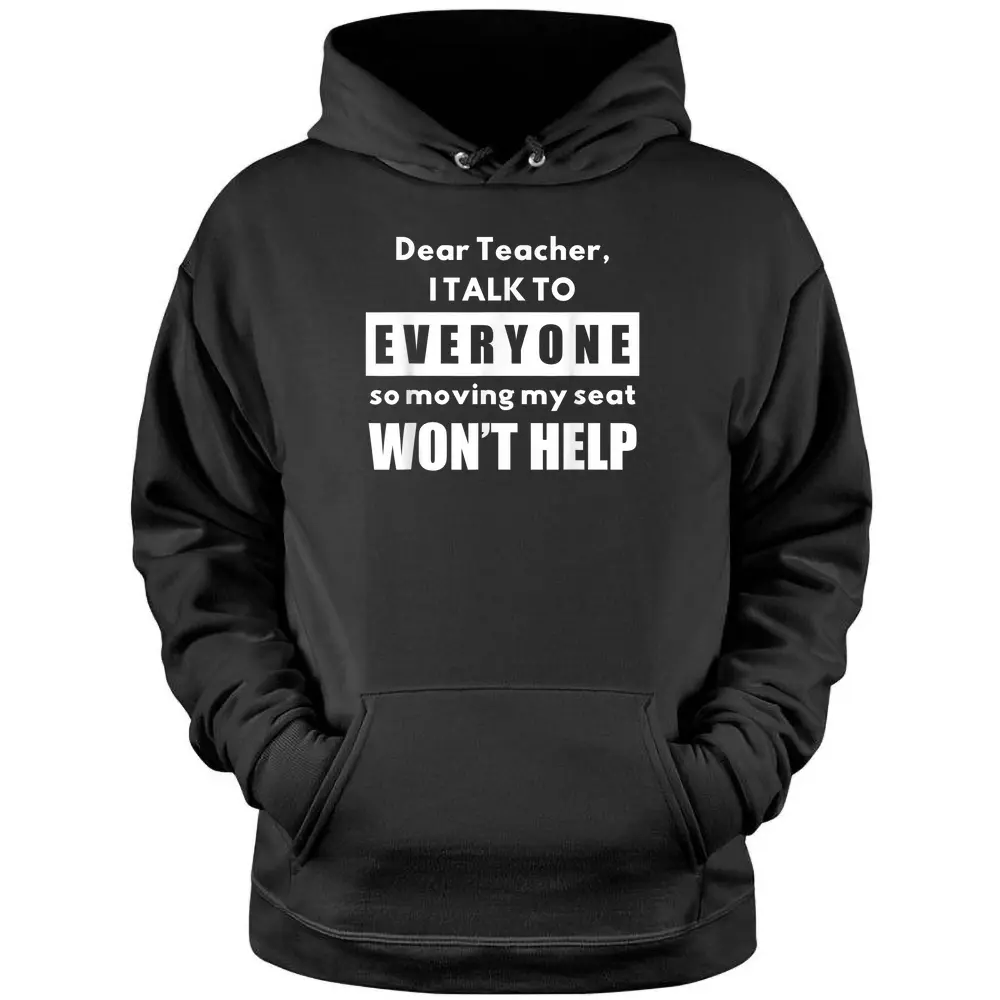 Dear Teacher I Talk To Everyone So Moving My Seat Wonu2019t Help Pullover Hoodie