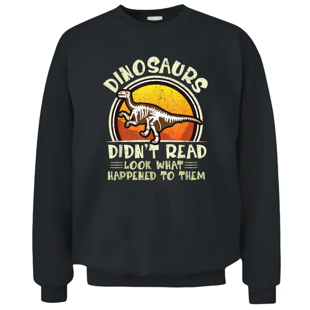 Dinosaurs Didn't Read Look What Happened To Them Teacher Pullover Sweatshirt