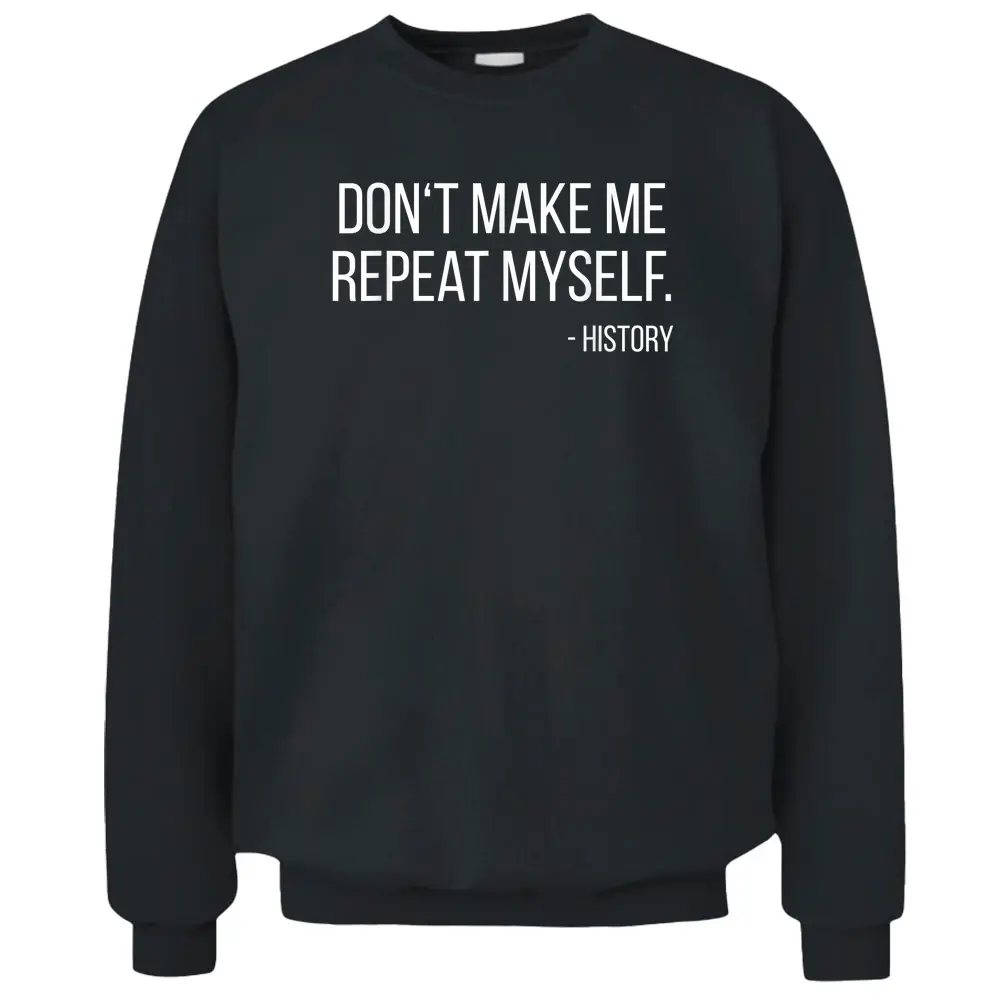 Don't Make Me Repeat Myself Funny History Teacher Pullover Sweatshirt