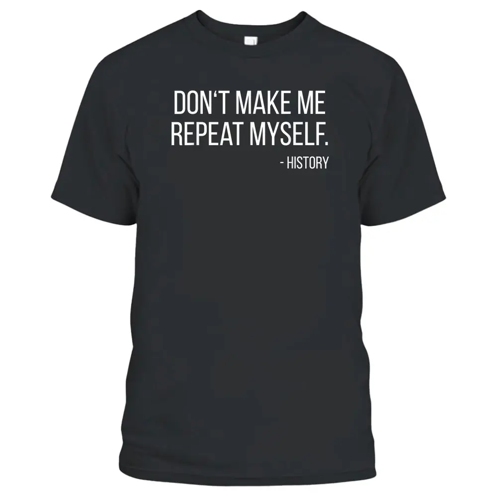 Don't Make Me Repeat Myself Funny History Teacher T-Shirt