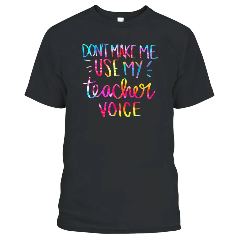 Don't Make Me Use My Teacher Voice Tie Dye Sarcastic Teacher T-Shirt