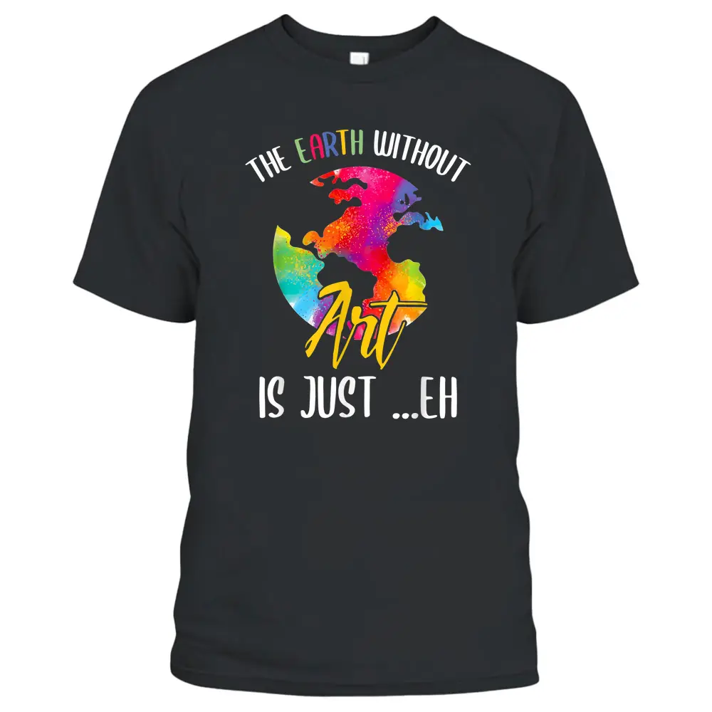 Earth Without Art Is Just Eh - Planet Art - Earth Day T-Shirt