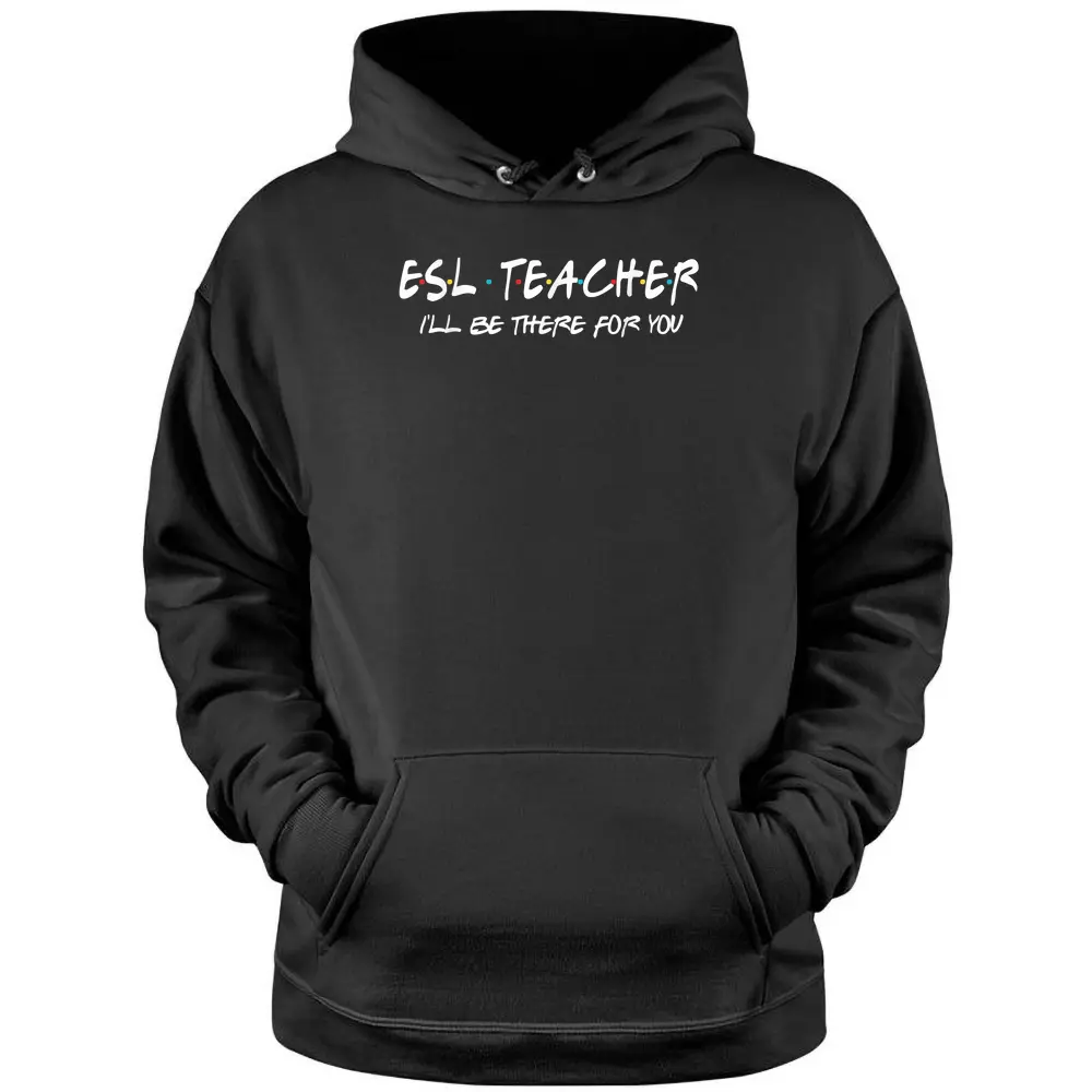 ESL Teacher I'll Be There For You Back To School Gift Pullover Hoodie