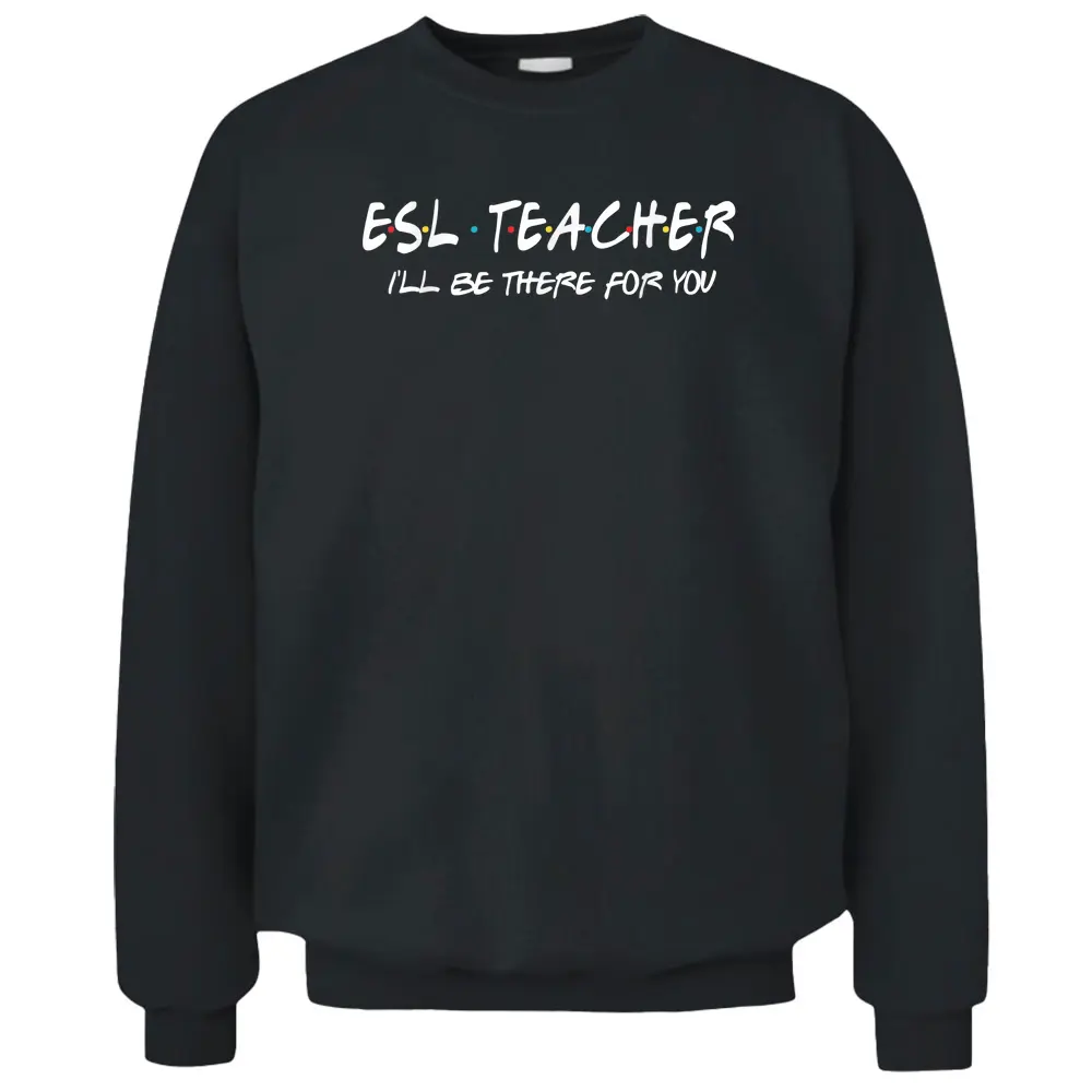 ESL Teacher I'll Be There For You Back To School Gift Pullover Sweatshirt