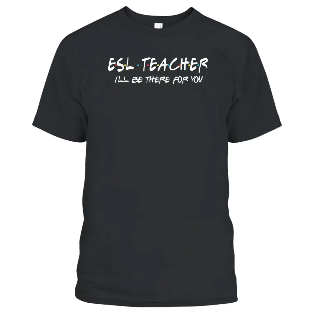 ESL Teacher I'll Be There For You Back To School Gift T-Shirt