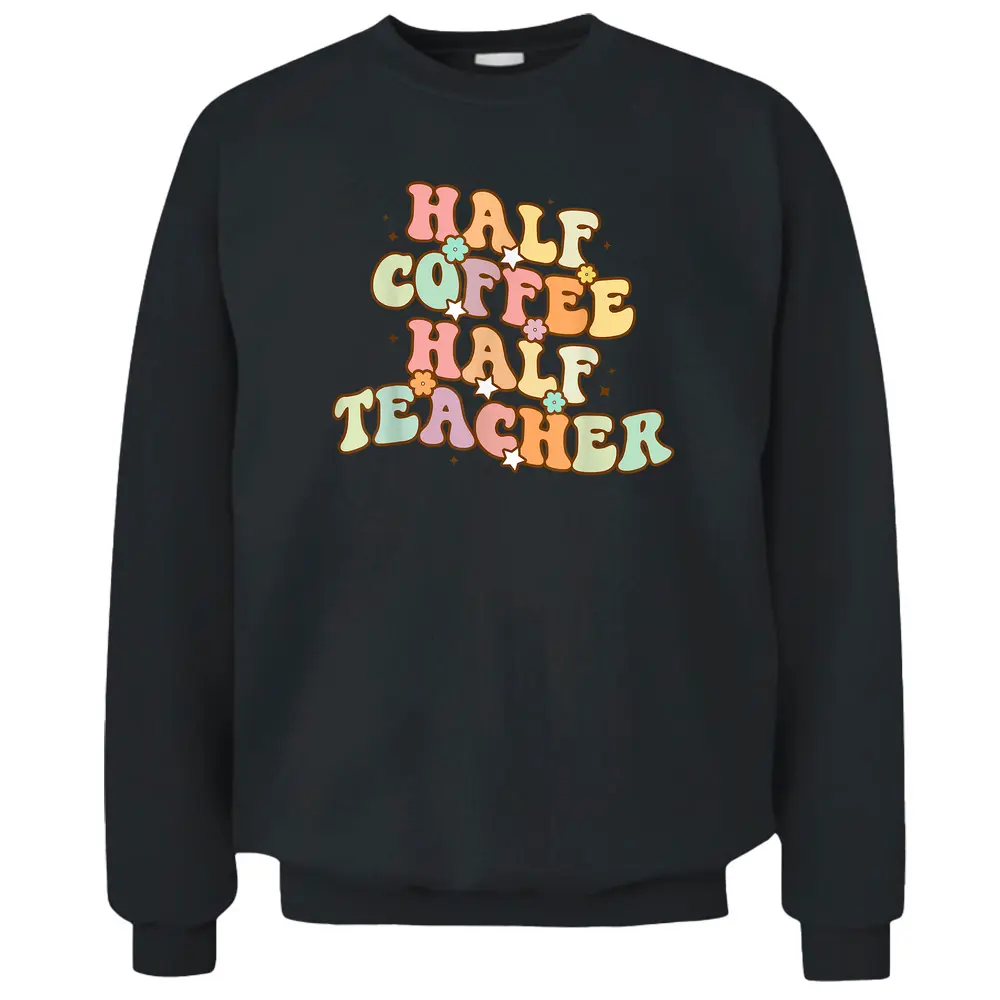 First Day Of School Half Coffee Half Teachers Pullover Sweatshirt