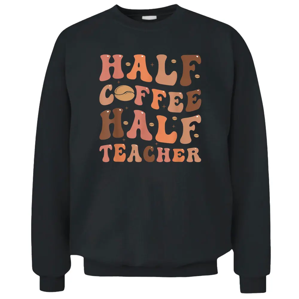 Funny Half Coffee Half Teacher Back To School Inspirational Pullover Sweatshirt