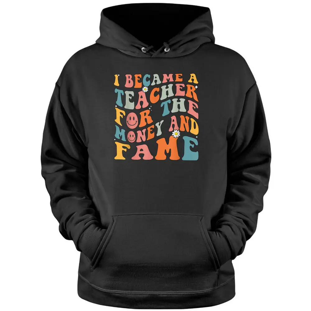 Funny Teachers I Became A Teacher For The Money And Fame Pullover Hoodie