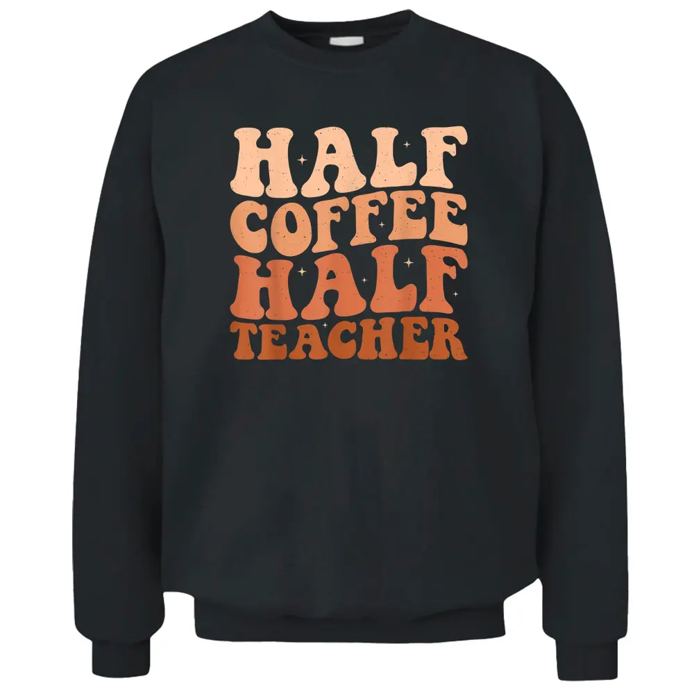 Half Coffee Half Teacher First Day Of School Teacher Pullover Sweatshirt