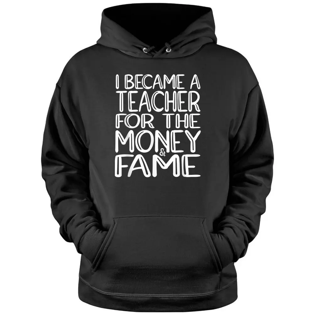 I Became A Teacher For The Money And Fame Pullover Hoodie