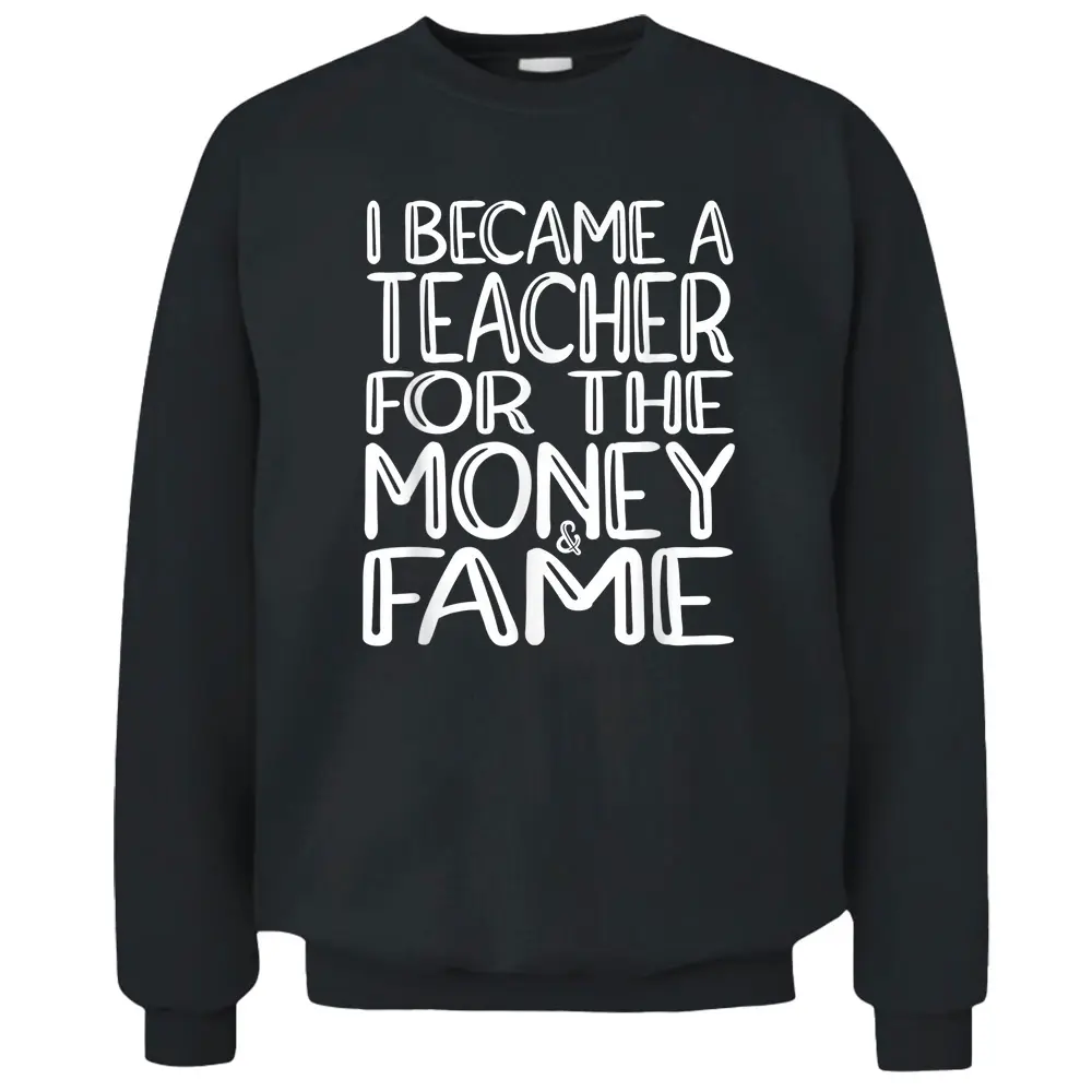 I Became A Teacher For The Money And Fame Pullover Sweatshirt