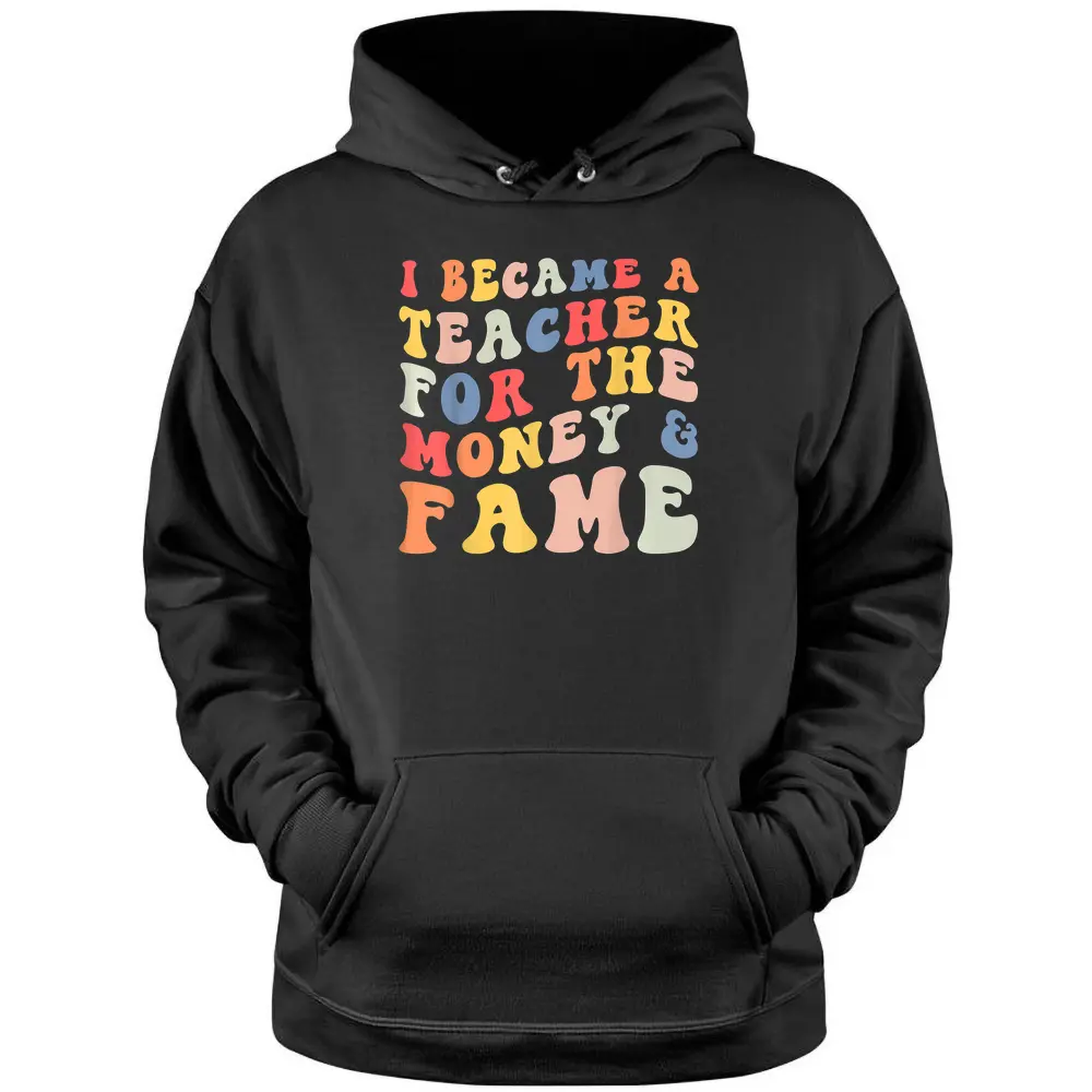 I Became A Teacher For The Money And Fame Fun Back To School Pullover Hoodie