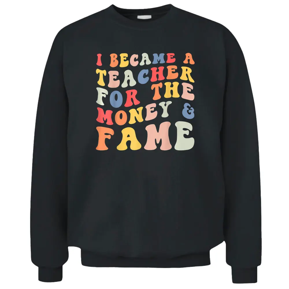 I Became A Teacher For The Money And Fame Fun Back To School Pullover Sweatshirt