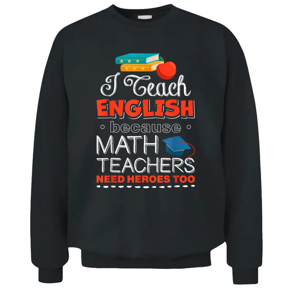 I Teach English Because Math Teachers Need Heroes Too Pullover Sweatshirt