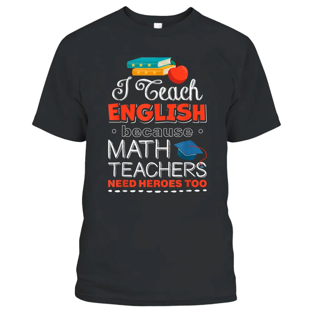 I Teach English Because Math Teachers Need Heroes Too T-Shirt