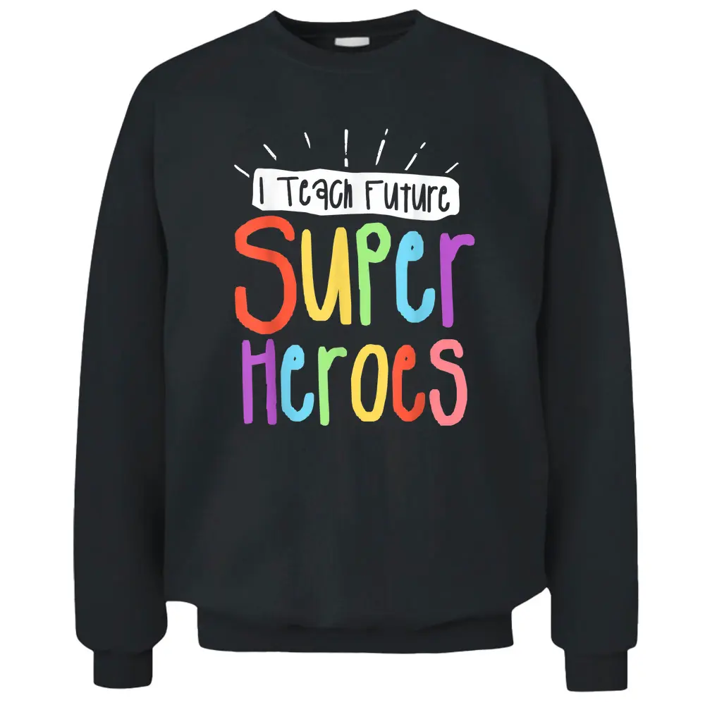 I Teach Future Superheroes Teacher Teaching Pullover Sweatshirt