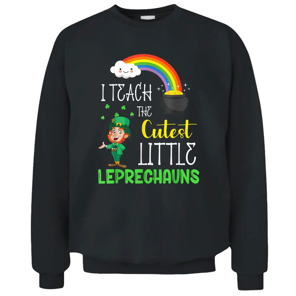 I Teach The Cutest Little Leprechauns Teacher Patricks Day Pullover Sweatshirt