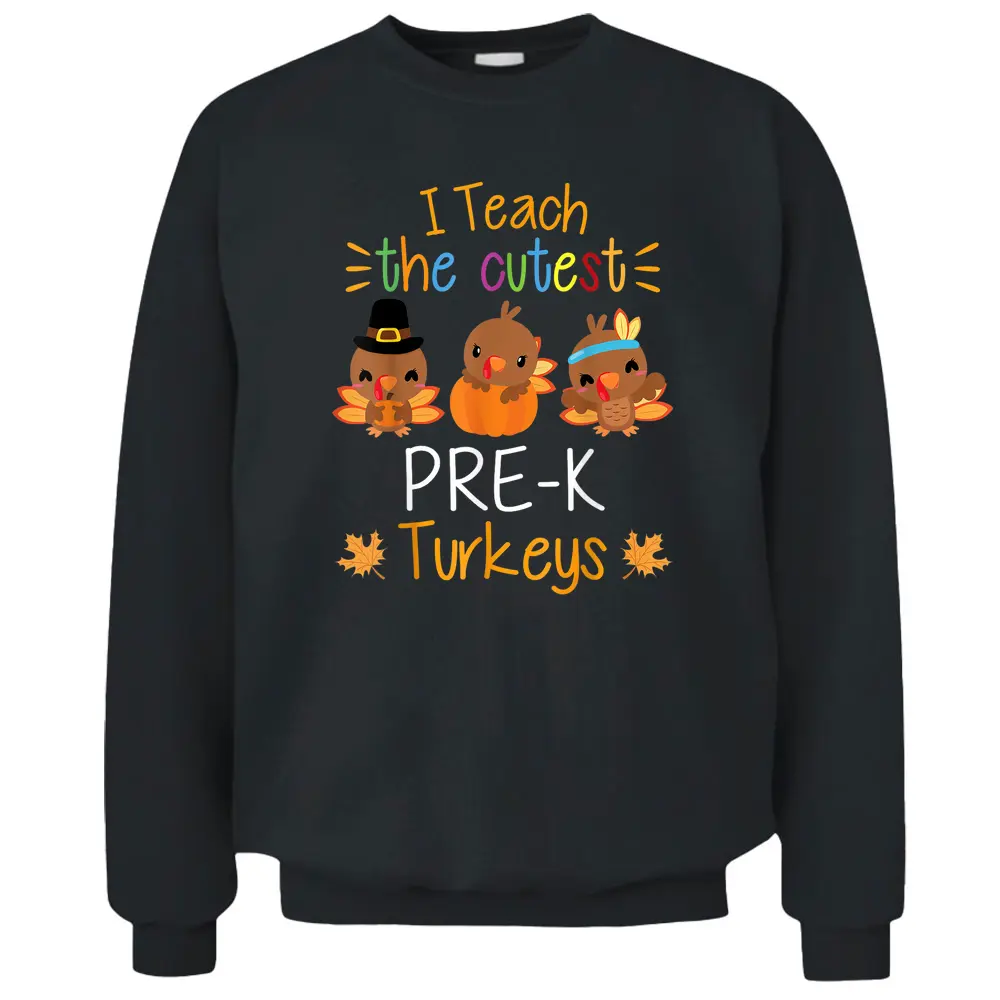 I Teach The Cutest Pre-K Turkeys Thanksgiving Teacher Funny Pullover Sweatshirt