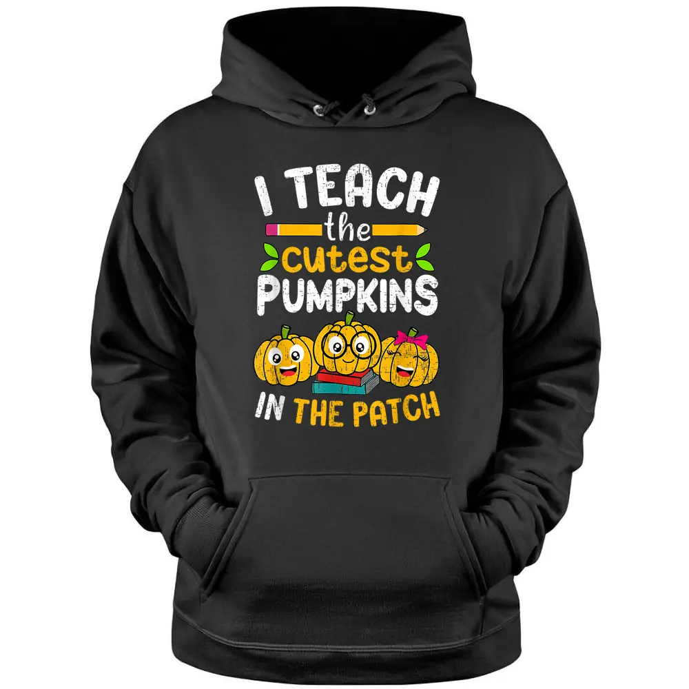 I Teach The Cutest Pumpkins In The Patch Teacher Fall Season Pullover Hoodie