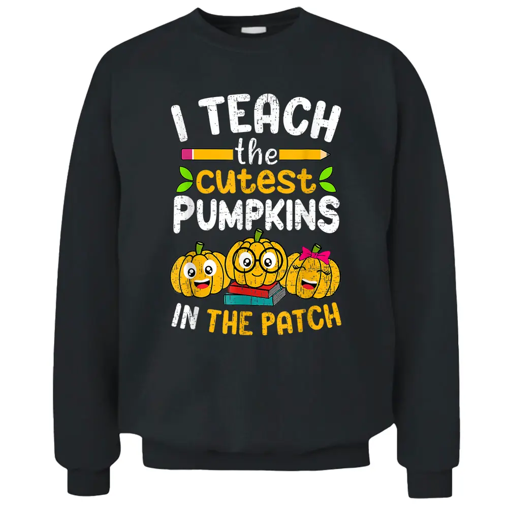 I Teach The Cutest Pumpkins In The Patch Teacher Fall Season Pullover Sweatshirt