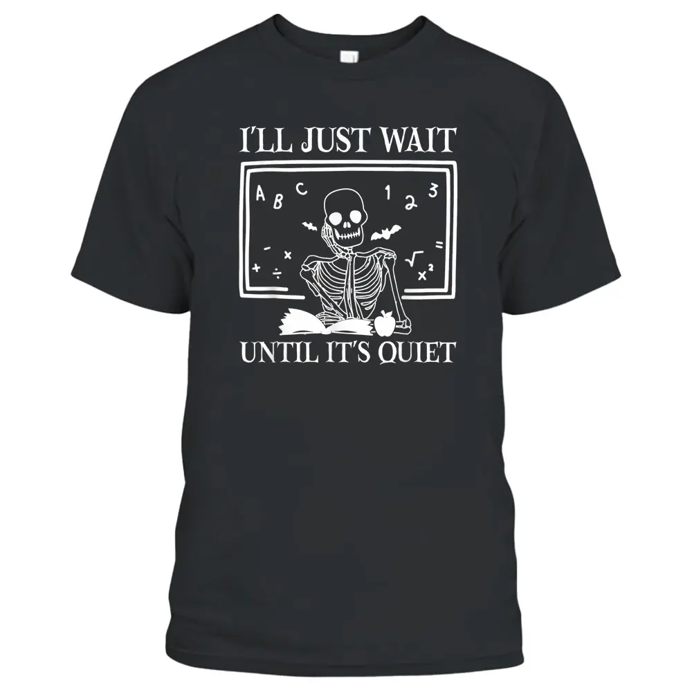 I'll Just Wait Until It's Quiet Teacher Skeleton Halloween T-Shirt