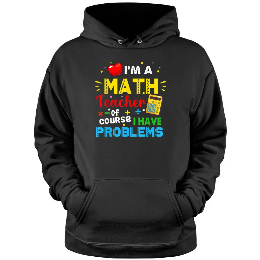 I'm A Math Teacher Of Course I Have Problems Math Teacher Pullover Hoodie