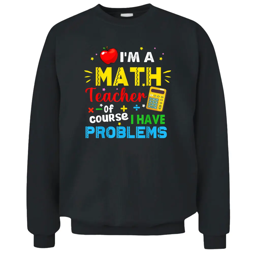 I'm A Math Teacher Of Course I Have Problems Math Teacher Pullover Sweatshirt