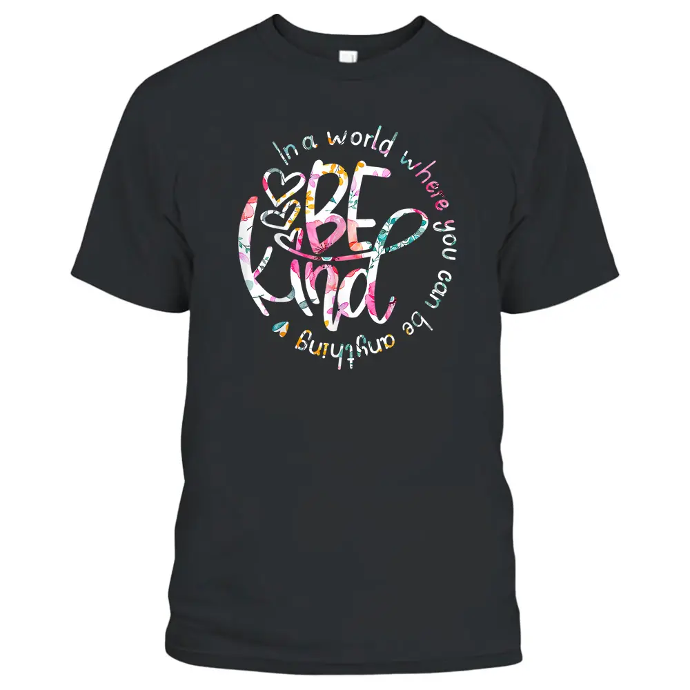 In A World Where You Can Be Anything Be Kind - Kindness T-Shirt