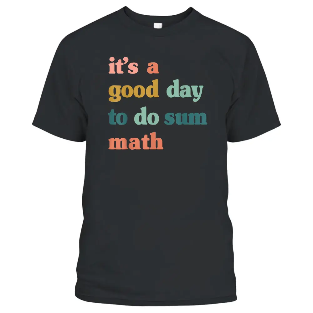 Itu2019s A Good Day To Do Sum Mathfunny MathMath Lover Teacher T-Shirt