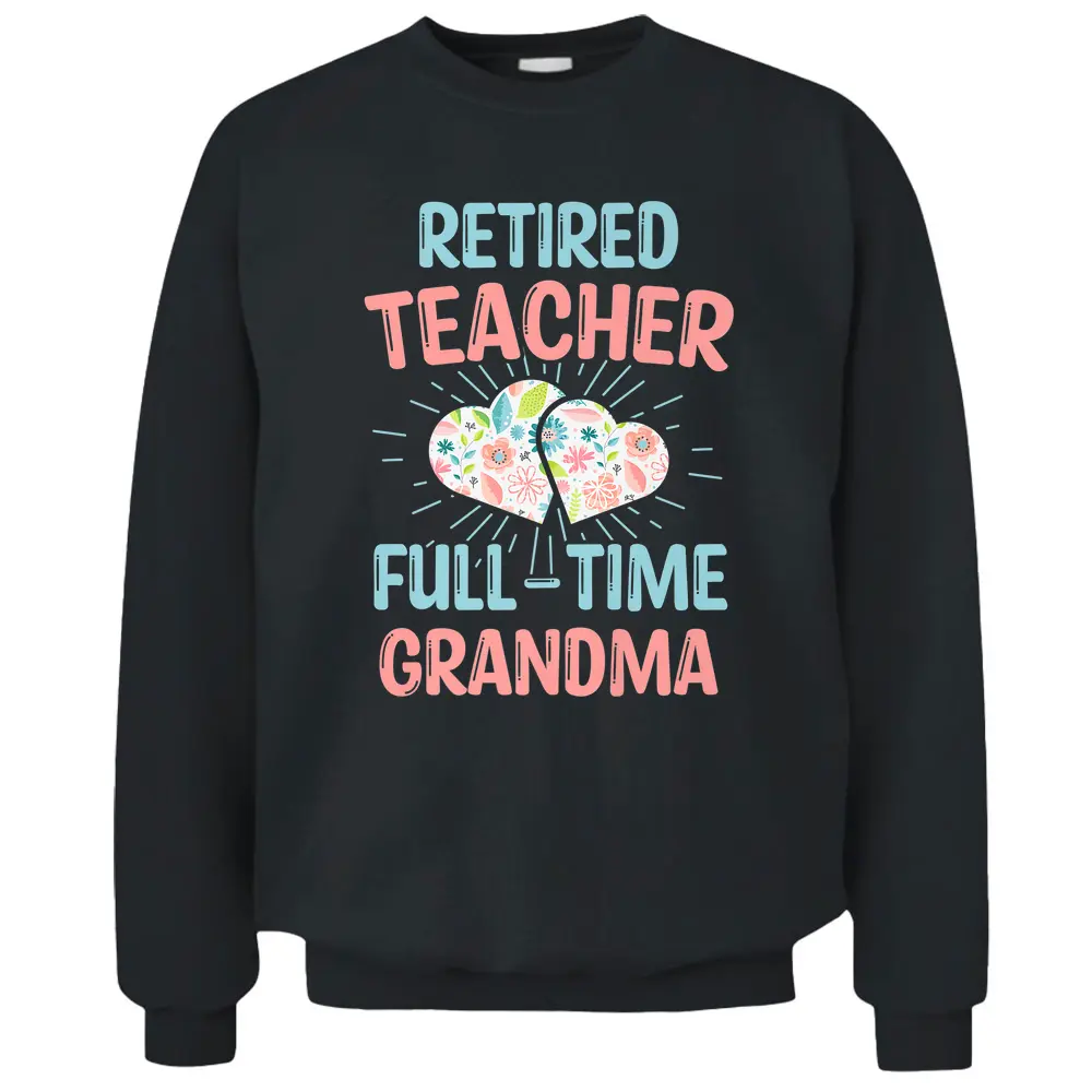 Retired Teacher Full-Time Grandma Teachers Retirement Funny Pullover Sweatshirt