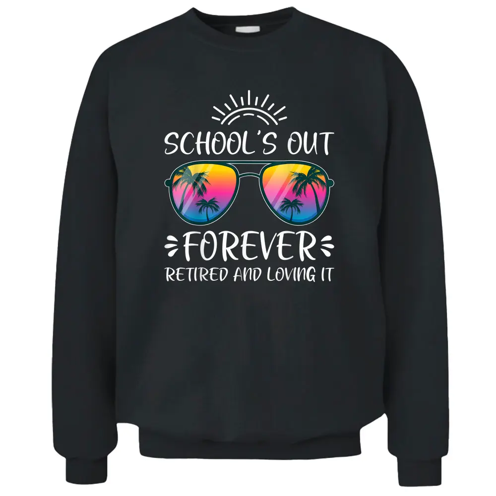 Schools Out Forever Retired Loving It Summer Teacher Student Pullover Sweatshirt