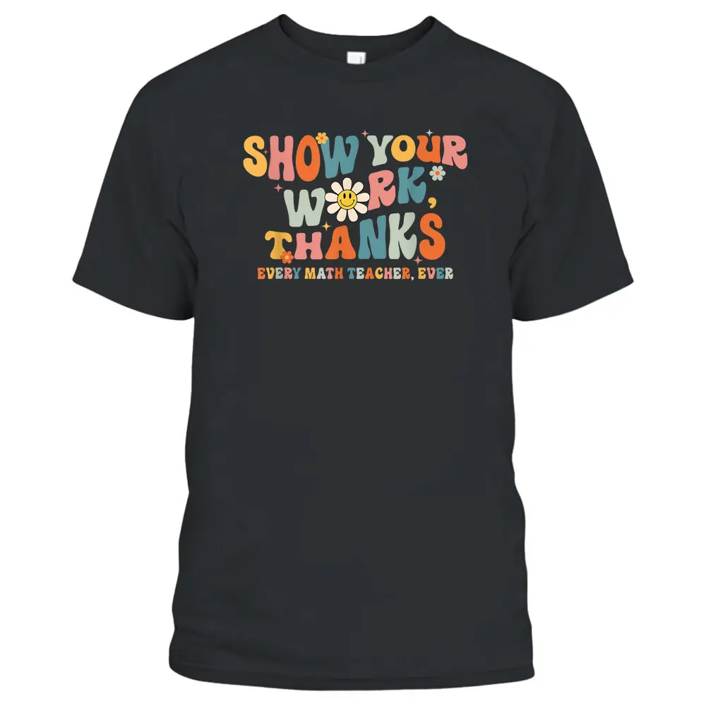 Show Your Work Thanks Every Math Teacher Ever Back To School T-Shirt